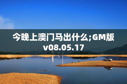 今晚上澳门马出什么;GM版v08.05.17