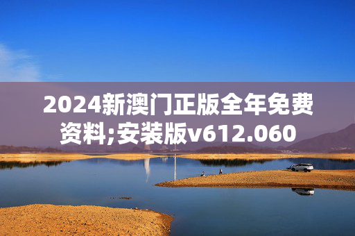 2024新澳门正版全年免费资料;安装版v612.060