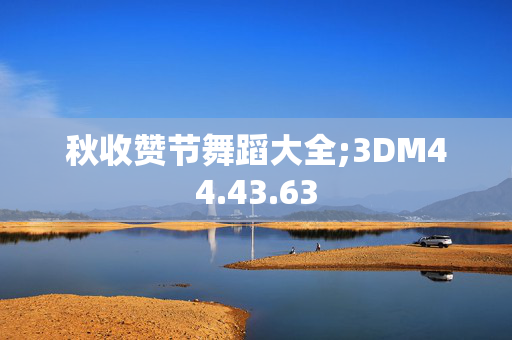 秋收赞节舞蹈大全;3DM44.43.63