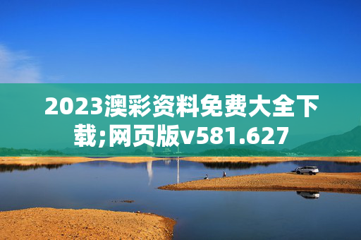 2023澳彩资料免费大全下载;网页版v581.627