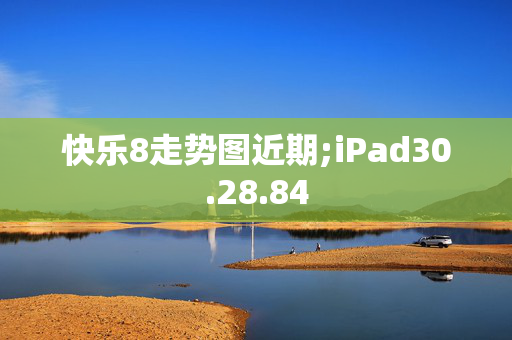 快乐8走势图近期;iPad30.28.84