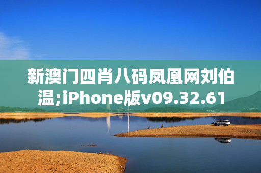 新澳门四肖八码凤凰网刘伯温;iPhone版v09.32.61