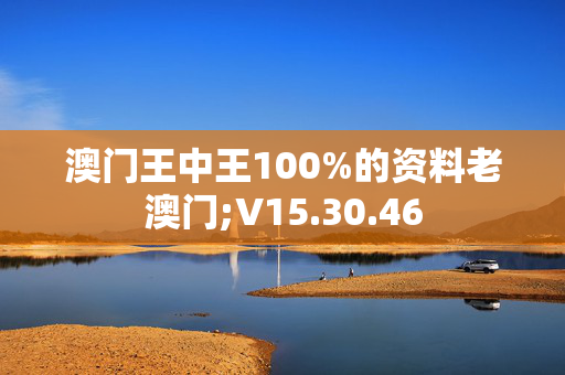 澳门王中王100%的资料老澳门;V15.30.46