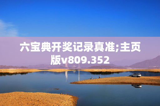 六宝典开奖记录真准;主页版v809.352