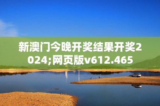 新澳门今晚开奖结果开奖2024;网页版v612.465