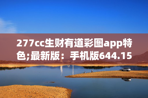 277cc生财有道彩图app特色;最新版：手机版644.158