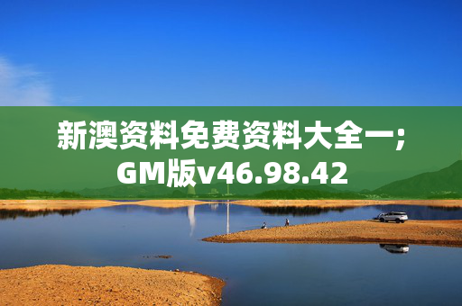 新澳资料免费资料大全一;GM版v46.98.42