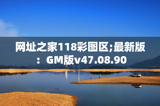 网址之家118彩图区;最新版：GM版v47.08.90