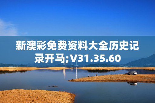 新澳彩免费资料大全历史记录开马;V31.35.60