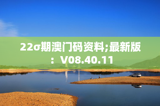 22σ期澳门码资料;最新版：V08.40.11