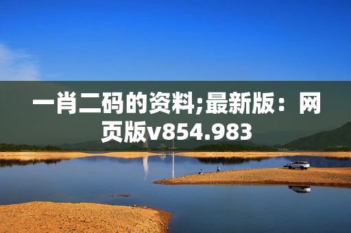 一肖二码的资料;最新版：网页版v854.983