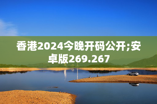 香港2024今晚开码公开;安卓版269.267