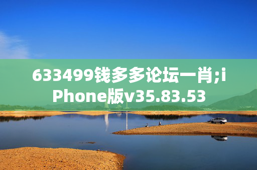 633499钱多多论坛一肖;iPhone版v35.83.53