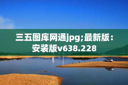 三五图库网通jpg;最新版：安装版v638.228