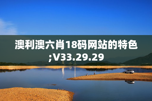 澳利澳六肖18码网站的特色;V33.29.29