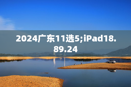 2024广东11选5;iPad18.89.24