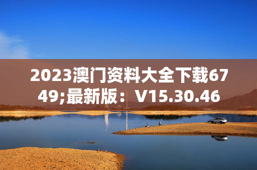 2023澳门资料大全下载6749;最新版：V15.30.46