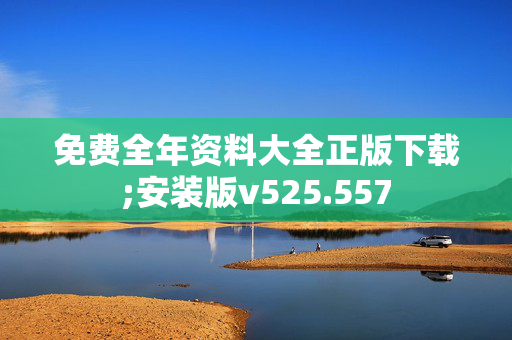 免费全年资料大全正版下载;安装版v525.557