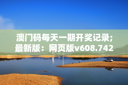 澳门码每天一期开奖记录;最新版：网页版v608.742