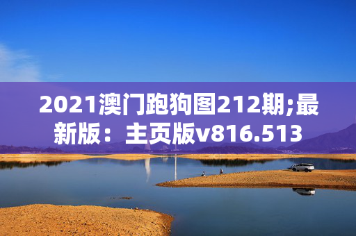 2021澳门跑狗图212期;最新版：主页版v816.513