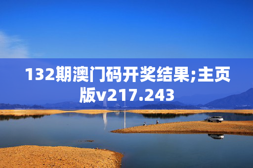 132期澳门码开奖结果;主页版v217.243