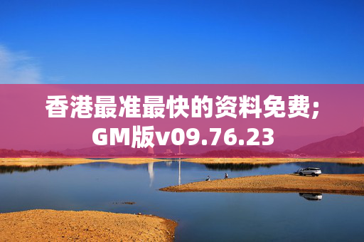 香港最准最快的资料免费;GM版v09.76.23