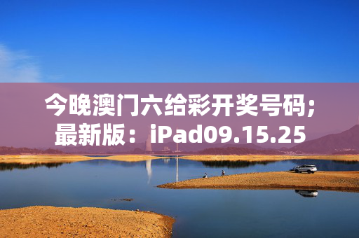 今晚澳门六给彩开奖号码;最新版：iPad09.15.25