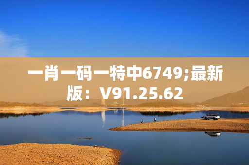 一肖一码一特中6749;最新版：V91.25.62