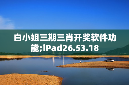 白小姐三期三肖开奖软件功能;iPad26.53.18