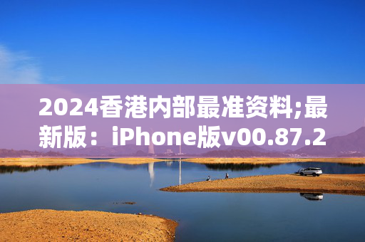 2024香港内部最准资料;最新版：iPhone版v00.87.21