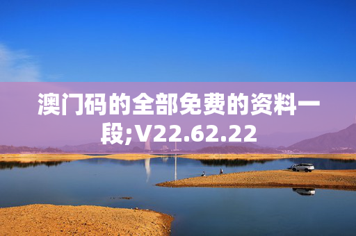 澳门码的全部免费的资料一段;V22.62.22