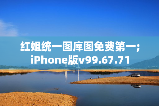 红姐统一图库图免费第一;iPhone版v99.67.71