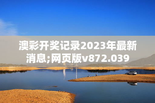 澳彩开奖记录2023年最新消息;网页版v872.039