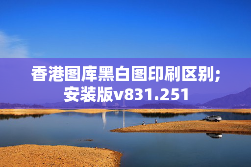 香港图库黑白图印刷区别;安装版v831.251