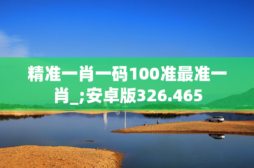 精准一肖一码100准最准一肖_;安卓版326.465