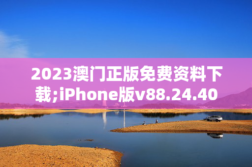 2023澳门正版免费资料下载;iPhone版v88.24.40