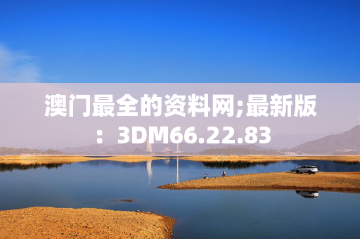 澳门最全的资料网;最新版：3DM66.22.83