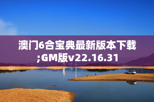 澳门6合宝典最新版本下载;GM版v22.16.31