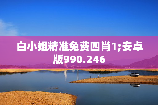 白小姐精准免费四肖1;安卓版990.246