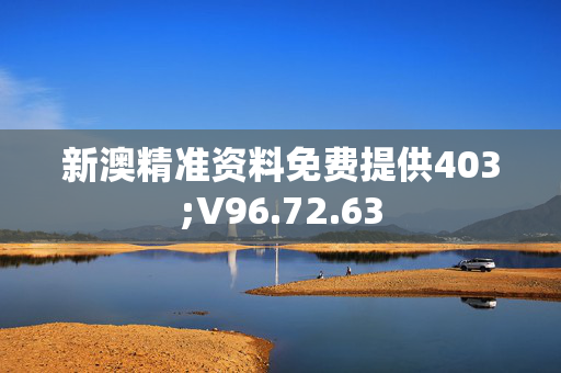 新澳精准资料免费提供403;V96.72.63