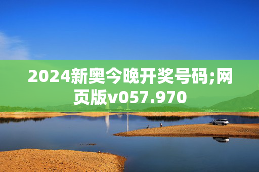 2024新奥今晚开奖号码;网页版v057.970