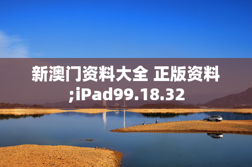 新澳门资料大全 正版资料;iPad99.18.32