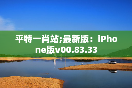 平特一肖站;最新版：iPhone版v00.83.33