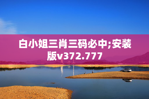 白小姐三肖三码必中;安装版v372.777