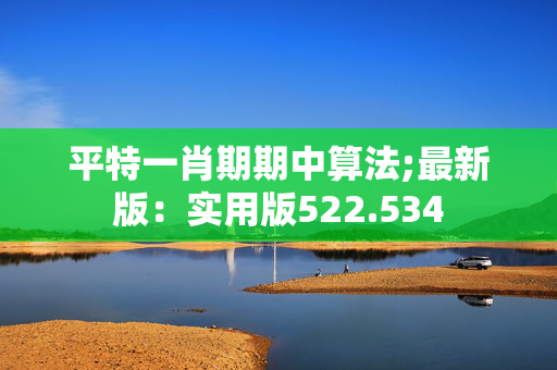 平特一肖期期中算法;最新版：实用版522.534