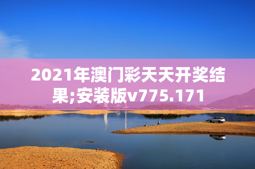 2021年澳门彩天天开奖结果;安装版v775.171