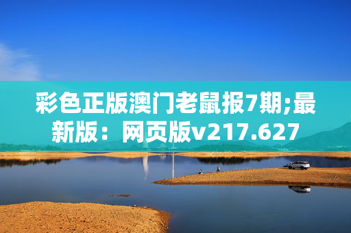 彩色正版澳门老鼠报7期;最新版：网页版v217.627