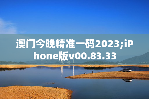 澳门今晚精准一码2023;iPhone版v00.83.33