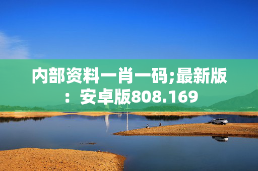 内部资料一肖一码;最新版：安卓版808.169