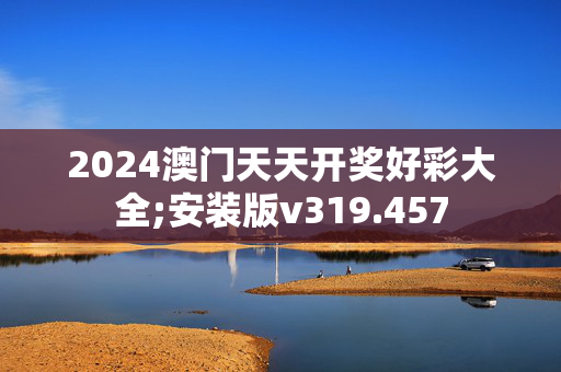 2024澳门天天开奖好彩大全;安装版v319.457